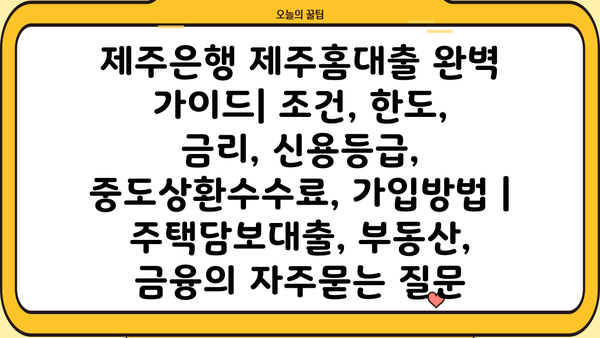 제주은행 제주홈대출 완벽 가이드| 조건, 한도, 금리, 신용등급, 중도상환수수료, 가입방법 | 주택담보대출, 부동산, 금융