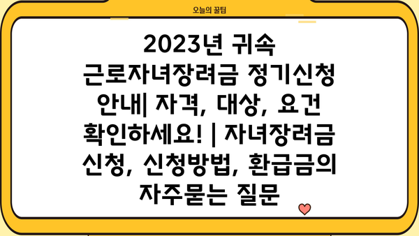 2023년 귀속 근로자녀장려금 정기신청 안내| 자격, 대상, 요건 확인하세요! | 자녀장려금 신청, 신청방법, 환급금
