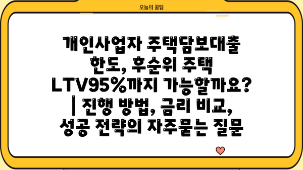 개인사업자 주택담보대출 한도, 후순위 주택 LTV95%까지 가능할까요? | 진행 방법, 금리 비교, 성공 전략