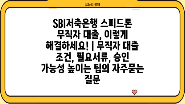 SBI저축은행 스피드론 무직자 대출, 이렇게 해결하세요! | 무직자 대출 조건, 필요서류, 승인 가능성 높이는 팁
