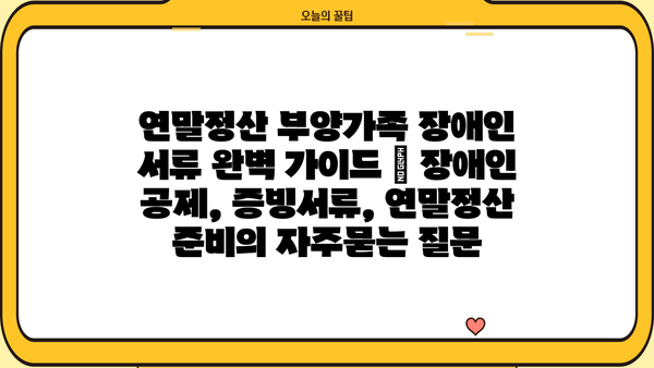 연말정산 부양가족 장애인 서류 완벽 가이드 | 장애인 공제, 증빙서류, 연말정산 준비