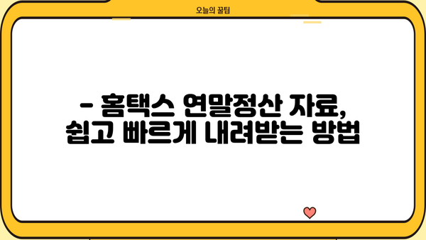 홈택스 연말정산 자료 다운로드 방법 | 간편하게 내려받기, 완벽 가이드