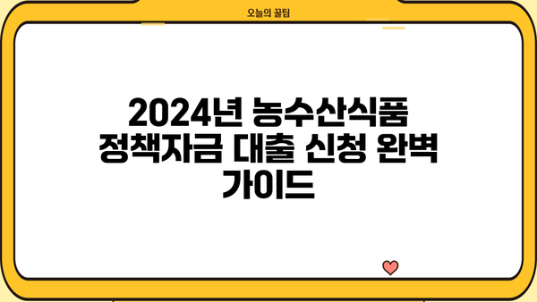 2024년 농수산식품 정책자금 대출 신청 완벽 가이드 | 핵심 정보, 서류, 절차, 성공 전략