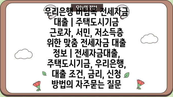 우리은행 버팀목 전세자금 대출 | 주택도시기금 근로자, 서민, 저소득층 위한 맞춤 전세자금 대출 정보 | 전세자금대출, 주택도시기금, 우리은행, 대출 조건, 금리, 신청 방법