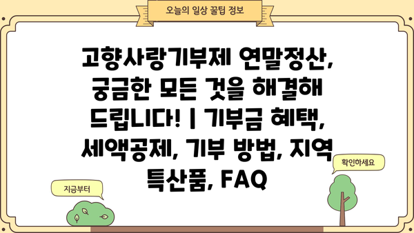 고향사랑기부제 연말정산, 궁금한 모든 것을 해결해 드립니다! | 기부금 혜택, 세액공제, 기부 방법, 지역 특산품, FAQ
