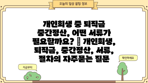 개인회생 중 퇴직금 중간정산, 어떤 서류가 필요할까요? | 개인회생, 퇴직금, 중간정산, 서류, 절차