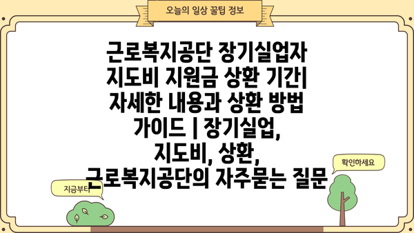 근로복지공단 장기실업자 지도비 지원금 상환 기간| 자세한 내용과 상환 방법 가이드 | 장기실업, 지도비, 상환, 근로복지공단