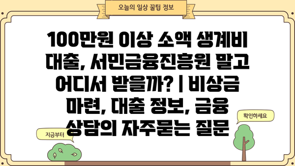 100만원 이상 소액 생계비 대출, 서민금융진흥원 말고 어디서 받을까? | 비상금 마련, 대출 정보, 금융 상담