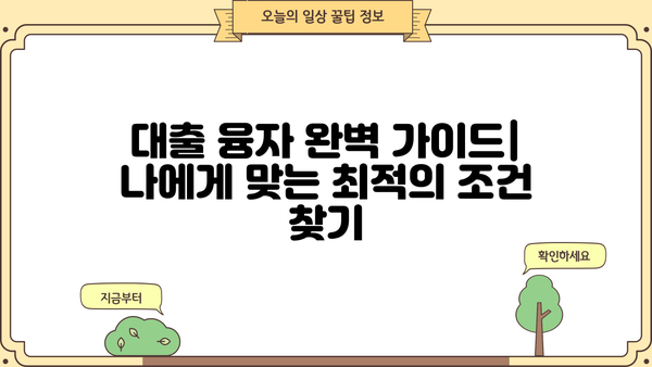대출 융자 완벽 가이드| 나에게 맞는 최적의 조건 찾기 | 금리 비교, 신용대출, 주택담보대출, 전문가 상담