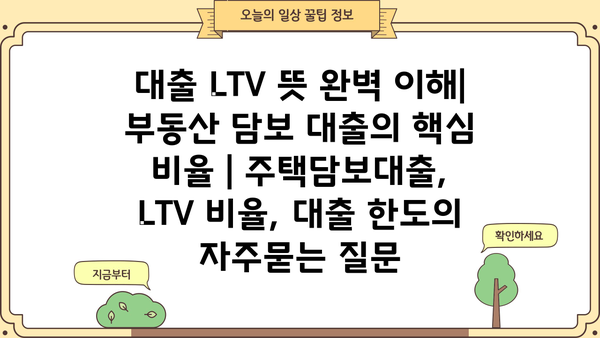 대출 LTV 뜻 완벽 이해| 부동산 담보 대출의 핵심 비율 | 주택담보대출, LTV 비율, 대출 한도
