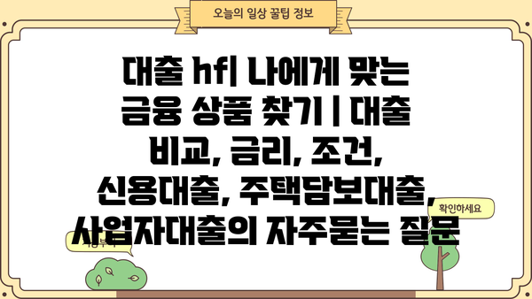 대출 hf| 나에게 맞는 금융 상품 찾기 | 대출 비교, 금리, 조건, 신용대출, 주택담보대출, 사업자대출