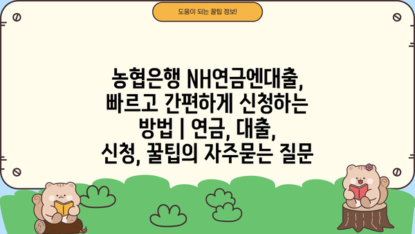 농협은행 NH연금엔대출, 빠르고 간편하게 신청하는 방법 | 연금, 대출, 신청, 꿀팁