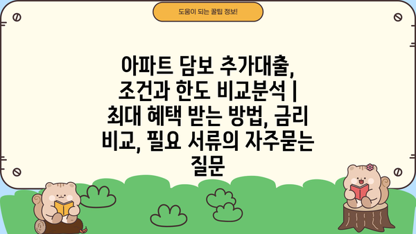 아파트 담보 추가대출, 조건과 한도 비교분석 | 최대 혜택 받는 방법, 금리 비교, 필요 서류