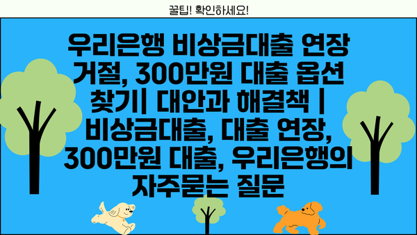 우리은행 비상금대출 연장 거절, 300만원 대출 옵션 찾기| 대안과 해결책 | 비상금대출, 대출 연장, 300만원 대출, 우리은행