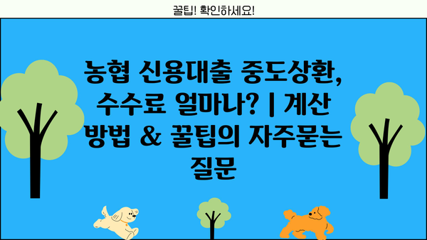 농협 신용대출 중도상환, 수수료 얼마나? | 계산 방법 & 꿀팁
