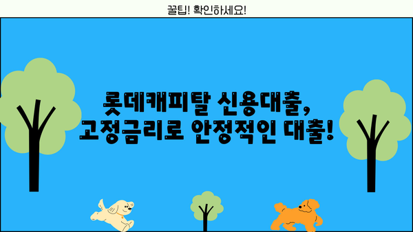 롯데캐피탈 신용대출| 무방문, 고정금리, 조건, 한도, 신청방법 총정리 | 간편하게 알아보세요!