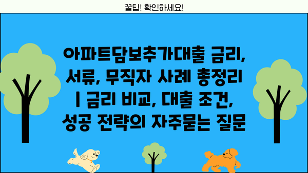 아파트담보추가대출 금리, 서류, 무직자 사례 총정리 | 금리 비교, 대출 조건, 성공 전략