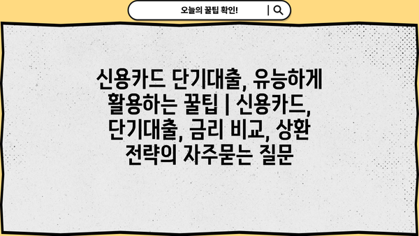 신용카드 단기대출, 유능하게 활용하는 꿀팁 | 신용카드, 단기대출, 금리 비교, 상환 전략