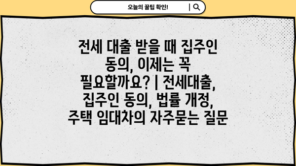 전세 대출 받을 때 집주인 동의, 이제는 꼭 필요할까요? | 전세대출, 집주인 동의, 법률 개정, 주택 임대차