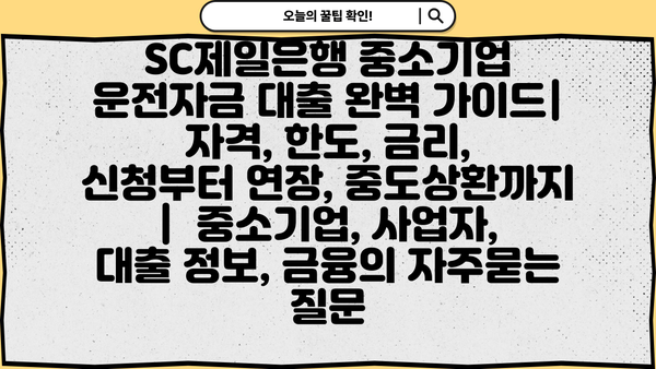 SC제일은행 중소기업 운전자금 대출 완벽 가이드| 자격, 한도, 금리, 신청부터 연장, 중도상환까지 |  중소기업, 사업자, 대출 정보, 금융