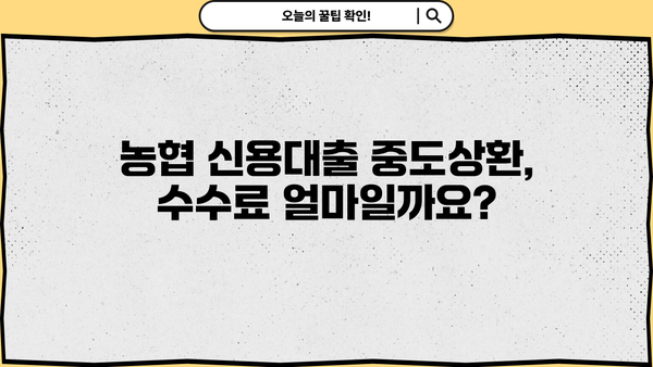 농협 신용대출 중도상환, 수수료 얼마나? | 계산 방법 & 꿀팁