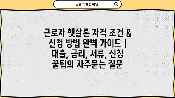 근로자 햇살론 자격 조건 & 신청 방법 완벽 가이드 | 대출, 금리, 서류, 신청 꿀팁