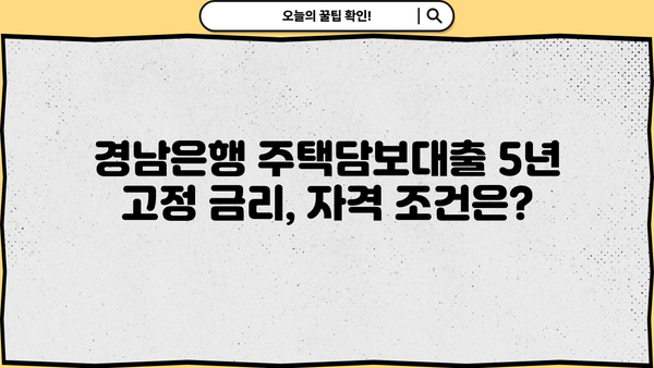 경남은행 주택담보대출 5년 고정 금리, 누가 적용받을 수 있을까요? | 주택담보대출 조건, 금리 비교, 대출 상담