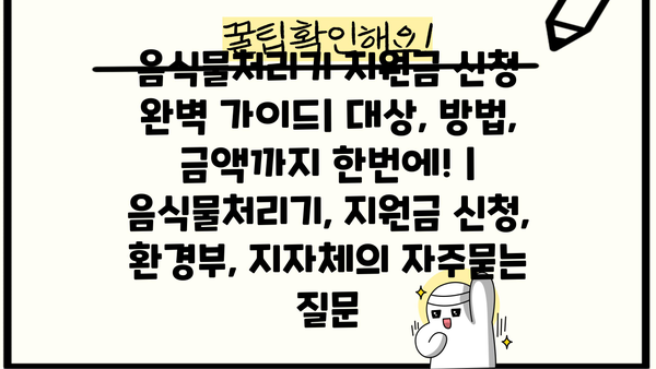 음식물처리기 지원금 신청 완벽 가이드| 대상, 방법, 금액까지 한번에! | 음식물처리기, 지원금 신청, 환경부, 지자체