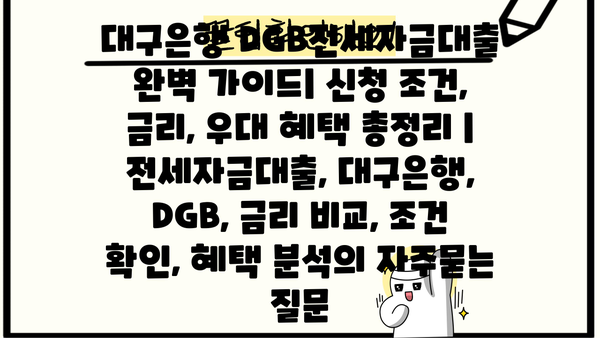 대구은행 DGB전세자금대출 완벽 가이드| 신청 조건, 금리, 우대 혜택 총정리 | 전세자금대출, 대구은행, DGB, 금리 비교, 조건 확인, 혜택 분석