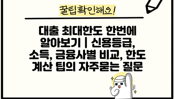 대출 최대한도 한번에 알아보기 | 신용등급, 소득, 금융사별 비교, 한도 계산 팁