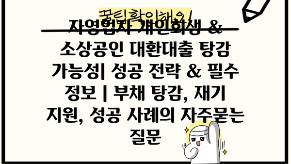 자영업자 개인회생 & 소상공인 대환대출 탕감 가능성| 성공 전략 & 필수 정보 | 부채 탕감, 재기 지원, 성공 사례