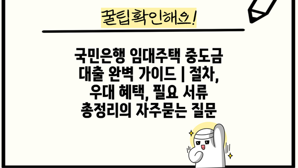 국민은행 임대주택 중도금 대출 완벽 가이드 | 절차, 우대 혜택, 필요 서류 총정리