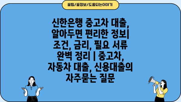 신한은행 중고차 대출, 알아두면 편리한 정보| 조건, 금리, 필요 서류 완벽 정리 | 중고차, 자동차 대출, 신용대출