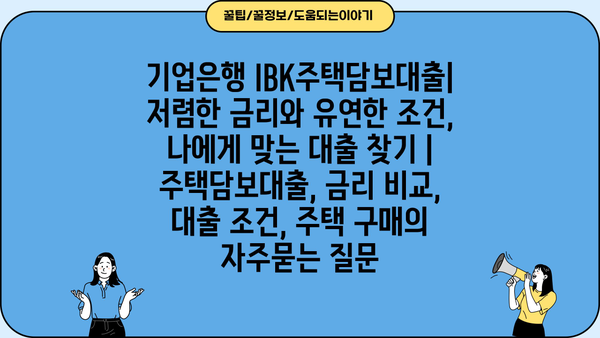 기업은행 IBK주택담보대출| 저렴한 금리와 유연한 조건, 나에게 맞는 대출 찾기 | 주택담보대출, 금리 비교, 대출 조건, 주택 구매