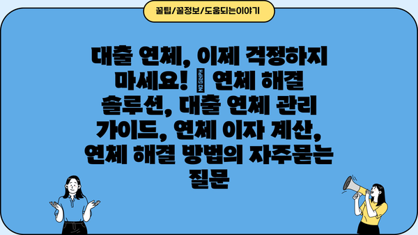 대출 연체, 이제 걱정하지 마세요! | 연체 해결 솔루션, 대출 연체 관리 가이드, 연체 이자 계산, 연체 해결 방법