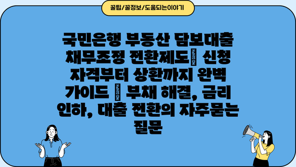 국민은행 부동산 담보대출 채무조정 전환제도| 신청 자격부터 상환까지 완벽 가이드 | 부채 해결, 금리 인하, 대출 전환