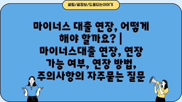 마이너스 대출 연장, 어떻게 해야 할까요? | 마이너스대출 연장, 연장 가능 여부, 연장 방법, 주의사항