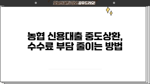 농협 신용대출 중도상환, 수수료 얼마나? | 계산 방법 & 꿀팁