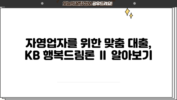 국민은행 KB 행복드림론 Ⅱ 자영업자 대출 완벽 분석| 상품 특징, 조건, 한도, 금리, 혜택, 신청방법 | 자영업 대출, 사업자 대출, 금융 정보