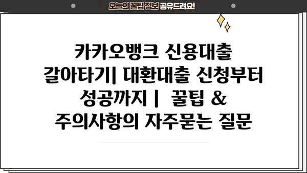 카카오뱅크 신용대출 갈아타기| 대환대출 신청부터 성공까지 |  꿀팁 & 주의사항