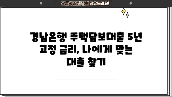경남은행 주택담보대출 5년 고정 금리, 누가 적용받을 수 있을까요? | 주택담보대출 조건, 금리 비교, 대출 상담