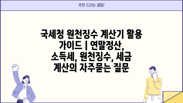 국세청 원천징수 계산기 활용 가이드 | 연말정산, 소득세, 원천징수, 세금 계산