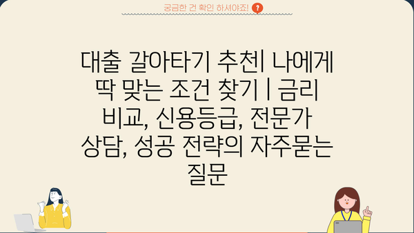 대출 갈아타기 추천| 나에게 딱 맞는 조건 찾기 | 금리 비교, 신용등급, 전문가 상담, 성공 전략