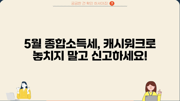 5월 종합소득세, 캐시워크로 쉽고 빠르게 신고하기 | 종합소득세 신고, 캐시워크 혜택, 간편 신고 가이드