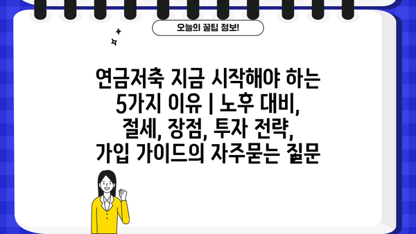 연금저축 지금 시작해야 하는 5가지 이유 | 노후 대비, 절세, 장점, 투자 전략, 가입 가이드