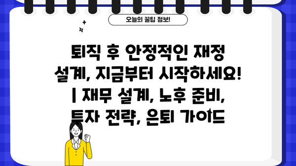 퇴직 후 안정적인 재정 설계, 지금부터 시작하세요! | 재무 설계, 노후 준비, 투자 전략, 은퇴 가이드