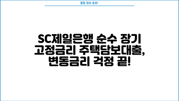 SC제일은행 순수장기고정금리 주택담보대출 완벽 분석| 상품 특징, 조건, 한도, 금리, 중도상환수수료, 혜택 | 주택담보대출, 장기고정금리, SC제일은행