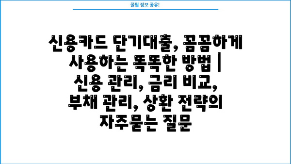 신용카드 단기대출, 꼼꼼하게 사용하는 똑똑한 방법 | 신용 관리, 금리 비교, 부채 관리, 상환 전략