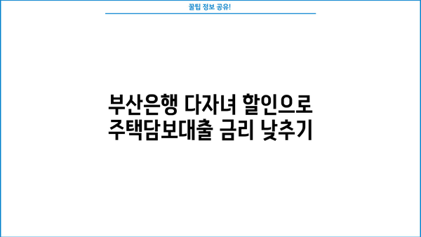 부산은행 주택담보대출 다자녀 할인| 4.21% 금리 혜택 받는 방법 | 주택담보대출, 금리 할인, 다자녀 혜택