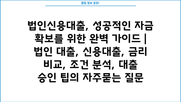법인신용대출, 성공적인 자금 확보를 위한 완벽 가이드 | 법인 대출, 신용대출, 금리 비교, 조건 분석, 대출 승인 팁